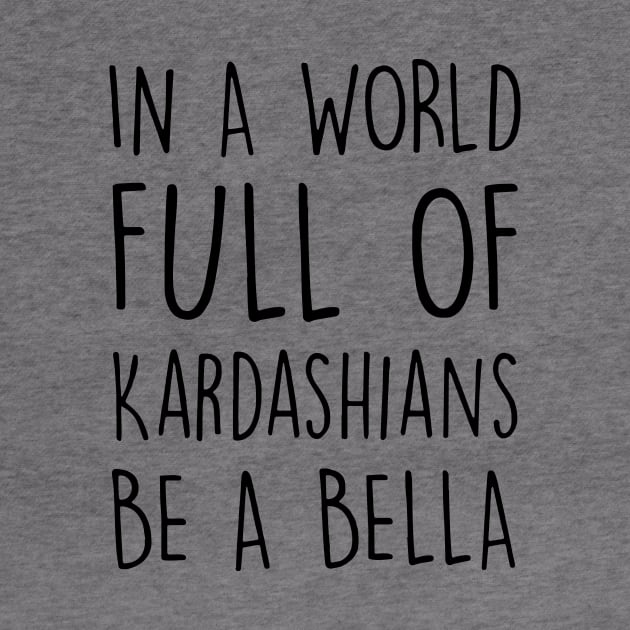 In A World Full Of Kardashians Be A Bella Daughter Son T Shirts by erbedingsanchez